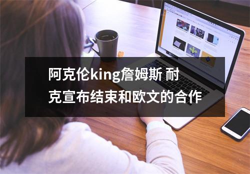 阿克伦king詹姆斯 耐克宣布结束和欧文的合作