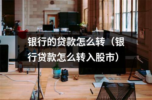 银行的贷款怎么转（银行贷款怎么转入股市）