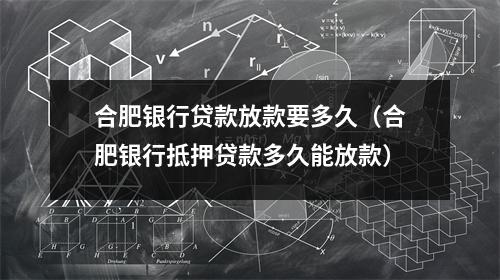 合肥银行贷款放款要多久(合肥银行抵押贷款多久能放款)