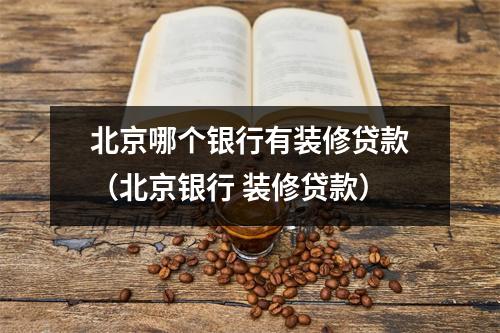 北京哪个银行有装修贷款（北京银行 装修贷款）