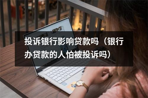 投诉银行影响贷款吗（银行办贷款的人怕被投诉吗）
