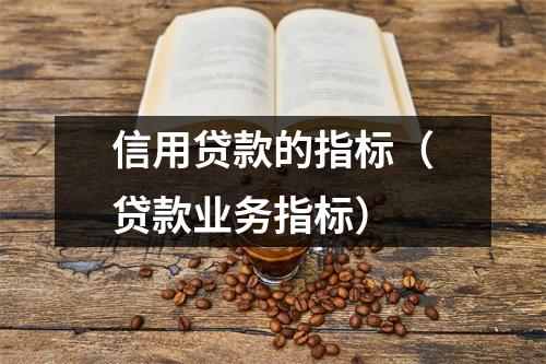 信用贷款的指标（贷款业务指标）