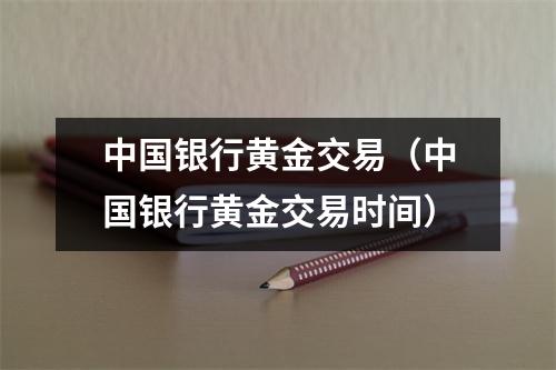 中国银行黄金交易(中国银行黄金交易时间)