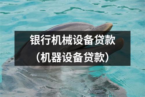 银行机械设备贷款（机器设备贷款）