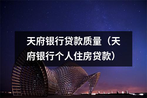 天府银行贷款质量（天府银行个人住房贷款）