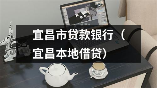 宜昌市贷款银行（宜昌本地借贷）