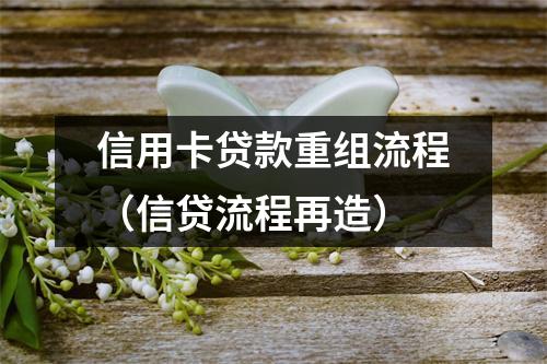 信用卡贷款重组流程（信贷流程再造）