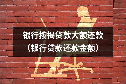银行按揭贷款大额还款（银行贷款还款金额）