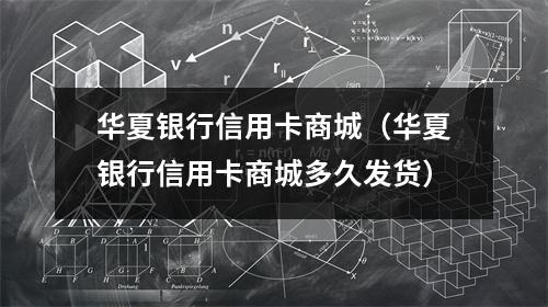 华夏银行信用卡商城（华夏银行信用卡商城多久发货）