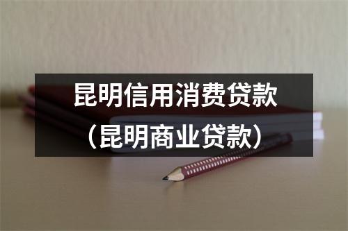 昆明信用消费贷款（昆明商业贷款）