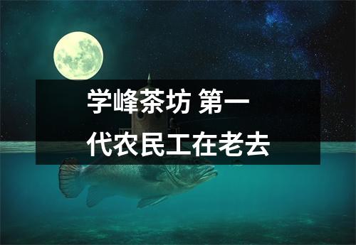 学峰茶坊 第一代农民工在老去