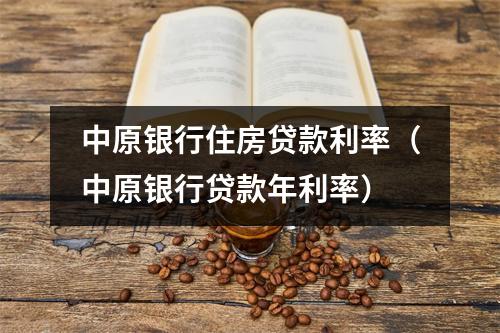 中原银行住房贷款利率（中原银行贷款年利率）