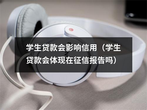 学生贷款会影响信用（学生贷款会体现在征信报告吗）