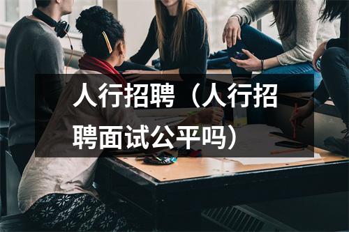 人行招聘(人行招聘面试公平吗)