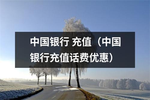 中国银行 充值(中国银行充值话费优惠)