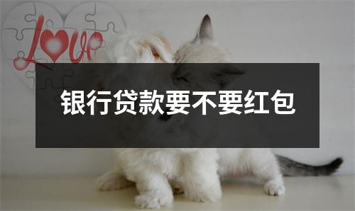 银行贷款要不要红包