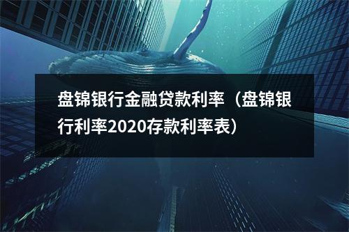 盘锦银行金融贷款利率（盘锦银行利率2020存款利率表）