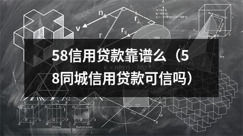 58信用贷款靠谱么(58同城信用贷款可信吗)