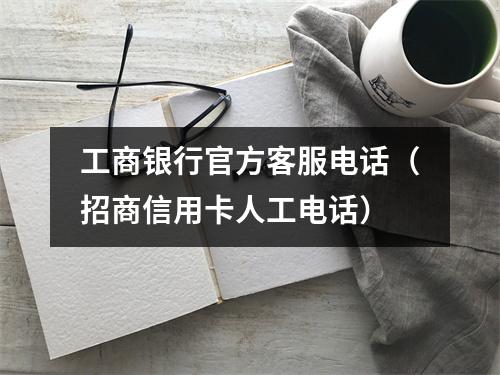 工商银行官方客服电话（招商信用卡人工电话）