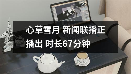 心草雪月 新闻联播正播出 时长67分钟