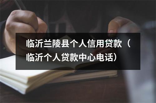 临沂兰陵县个人信用贷款（临沂个人贷款中心电话）