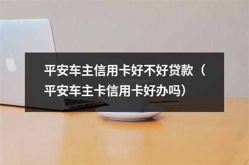 平安车主信用卡好不好贷款（平安车主卡信用卡好办吗）