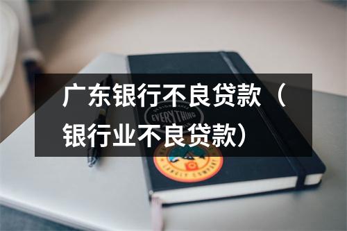 广东银行不良贷款（银行业不良贷款）