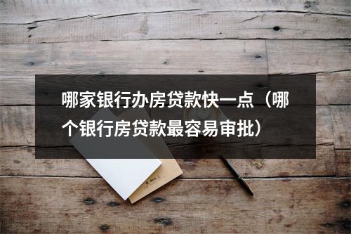 哪家银行办房贷款快一点（哪个银行房贷款最容易审批）