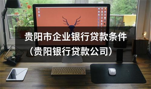 贵阳市企业银行贷款条件（贵阳银行贷款公司）