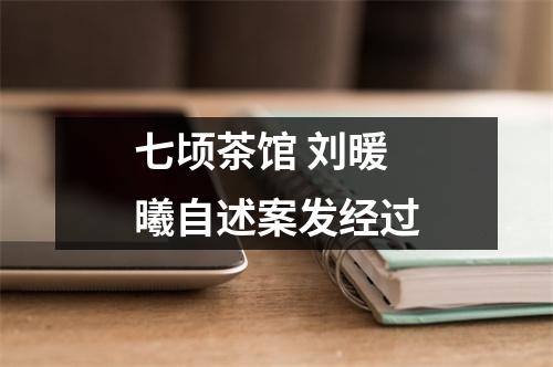 七顷茶馆 刘暖曦自述案发经过