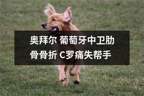 奥拜尔 葡萄牙中卫肋骨骨折 C罗痛失帮手