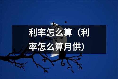 利率怎么算(利率怎么算月供)