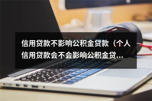 信用贷款不影响公积金贷款（个人信用贷款会不会影响公积金贷款）