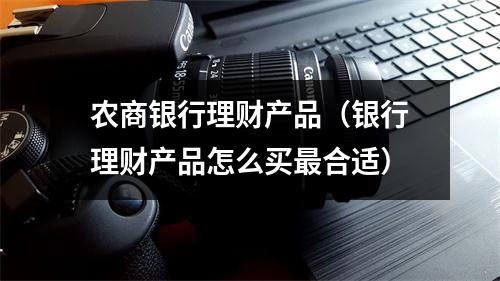 农商银行理财产品（银行理财产品怎么买最合适）