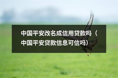 中国平安改名成信用贷款吗(中国平安贷款信息可信吗)