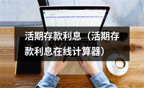 活期存款利息(活期存款利息在线计算器)