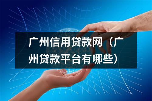 广州信用贷款网（广州贷款平台有哪些）