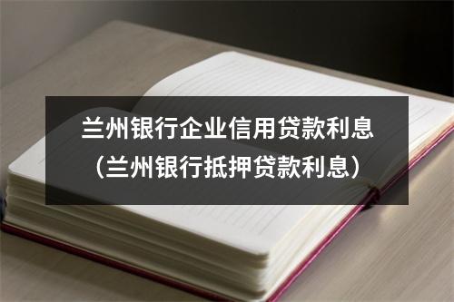 兰州银行企业信用贷款利息(兰州银行抵押贷款利息)