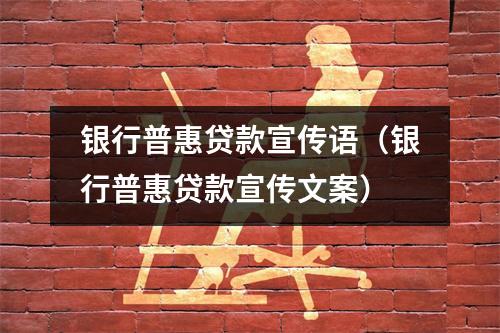 银行普惠贷款宣传语（银行普惠贷款宣传文案）