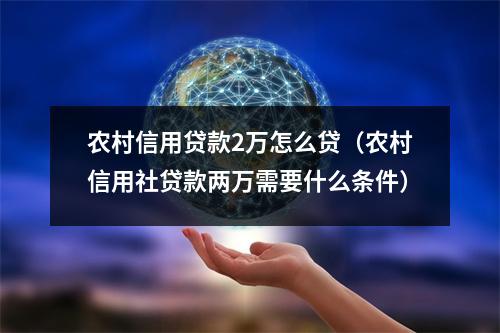 农村信用贷款2万怎么贷（农村信用社贷款两万需要什么条件）