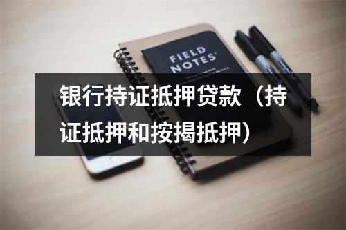银行持证抵押贷款（持证抵押和按揭抵押）