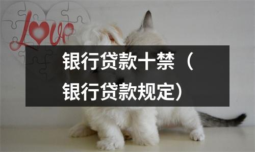 银行贷款十禁（银行贷款规定）