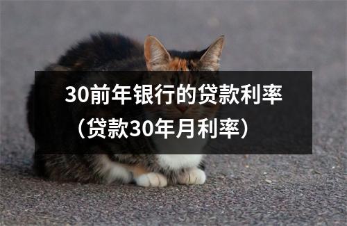 30前年银行的贷款利率（贷款30年月利率）
