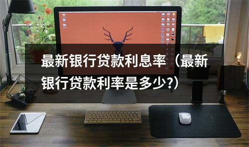 最新银行贷款利息率（最新银行贷款利率是多少?）