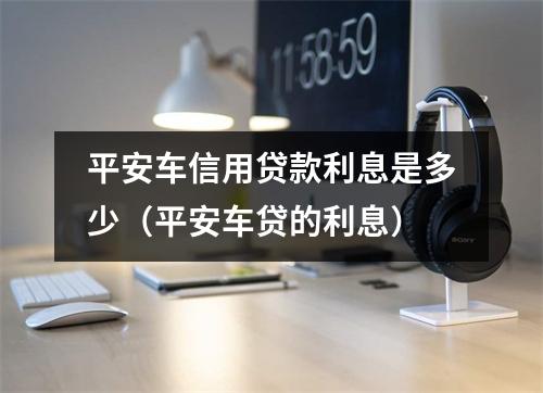 平安车信用贷款利息是多少（平安车贷的利息）