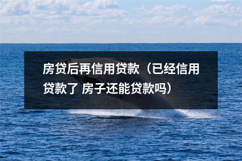 房贷后再信用贷款（已经信用贷款了 房子还能贷款吗）