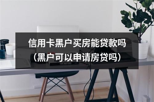 信用卡黑户买房能贷款吗（黑户可以申请房贷吗）