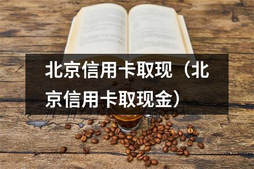 北京信用卡取现（北京信用卡取现金）