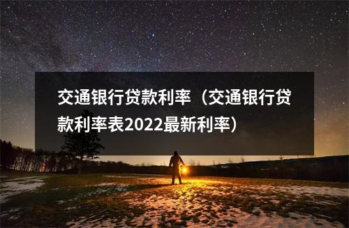 交通银行贷款利率（交通银行贷款利率表2022最新利率）