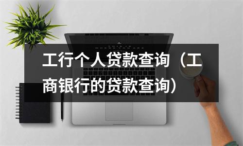 工行个人贷款查询（工商银行的贷款查询）